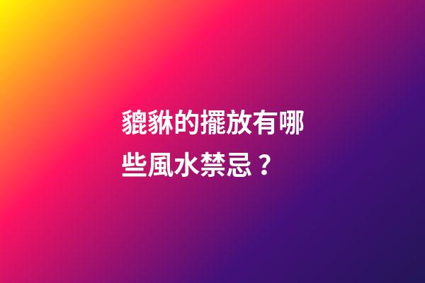 貔貅的擺放有哪些風水禁忌？
